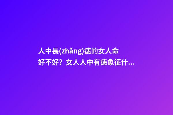 人中長(zhǎng)痣的女人命好不好？女人人中有痣象征什么？